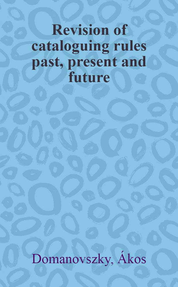 Revision of cataloguing rules past, present and future