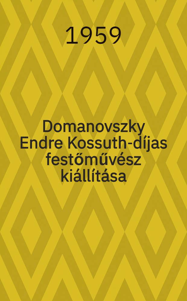 Domanovszky Endre Kossuth-d&iacute;jas festőműv&eacute;sz ki&aacute;ll&iacute;t&aacute;sa : Budapest, Műcsarnok, 1959, okt.-nov. : Katal&oacute;gus