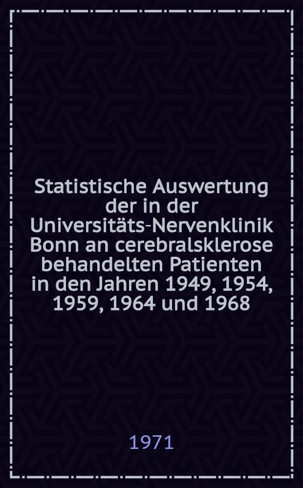 Statistische Auswertung der in der Universitäts-Nervenklinik Bonn an cerebralsklerose behandelten Patienten in den Jahren 1949, 1954, 1959, 1964 und 1968 : Inaug.-Diss. ... der ... Med. Fak. der ... Univ. zu Bonn