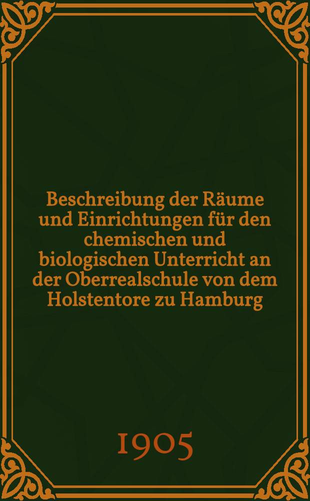 Beschreibung der R&auml;ume und Einrichtungen f&uuml;r den chemischen und biologischen Unterricht an der Oberrealschule von dem Holstentore zu Hamburg