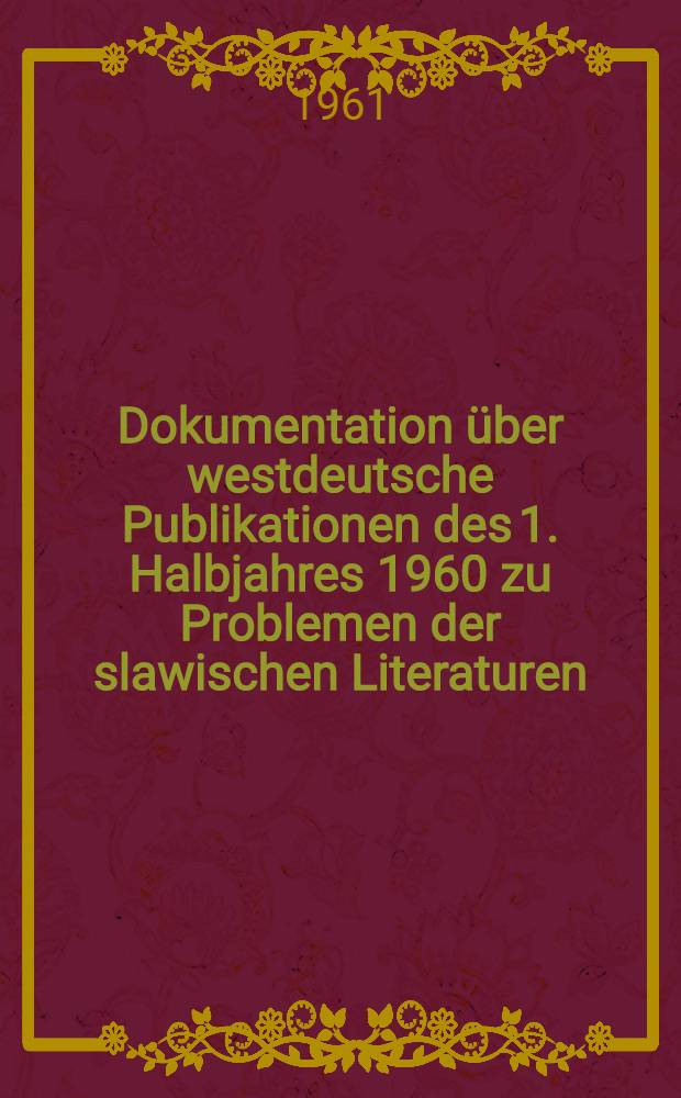 Dokumentation über westdeutsche Publikationen des 1. Halbjahres 1960 zu Problemen der slawischen Literaturen : (Monographien, wissenschaftliche Nachschlagewerke, Bibliographien, Aufsätze in Sammelbänden und Zeitschriften)