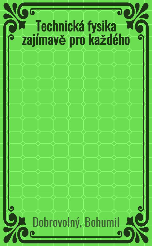 Technická fysika zajímavě pro každého : Základy mechaniky, elektrotechniky, akustiky thermiky a optiky