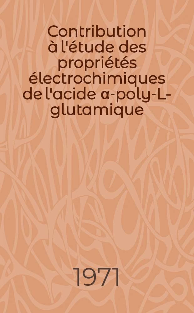 Contribution à l'étude des propriétés électrochimiques de l'acide α-poly-L-glutamique : Thèse ... prés. à l'Univ. sci et méd. de Grenoble