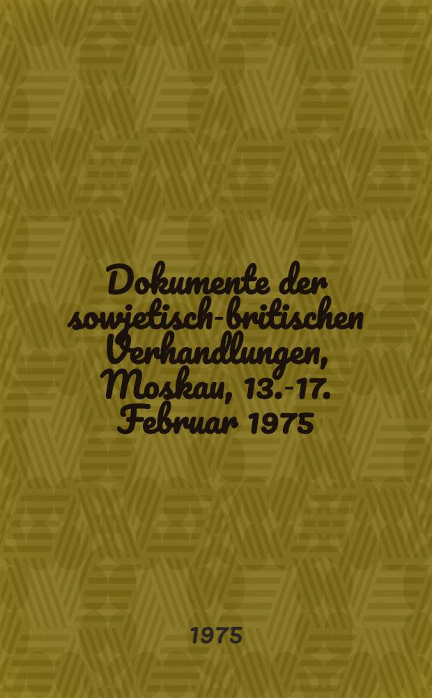 Dokumente der sowjetisch-britischen Verhandlungen, Moskau, 13.-17. Februar 1975