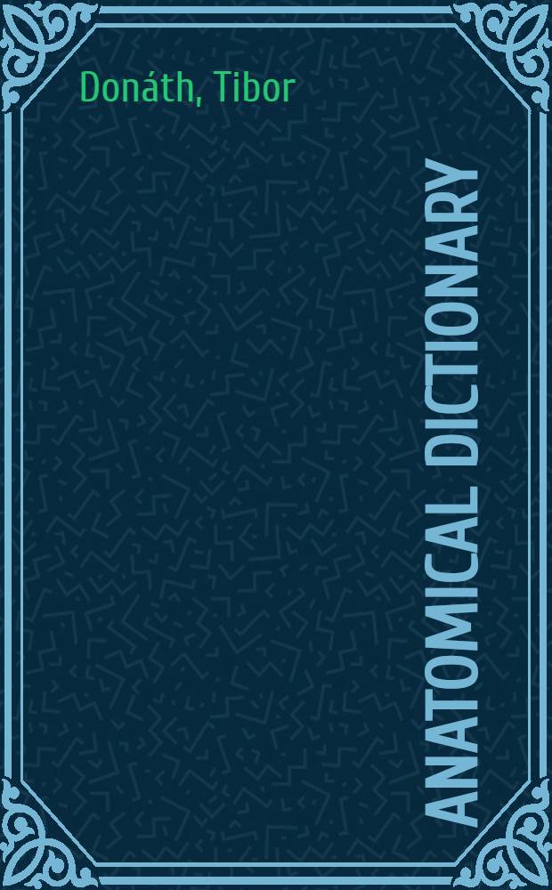 Anatomical dictionary : With nomenclatures and explanatory notes