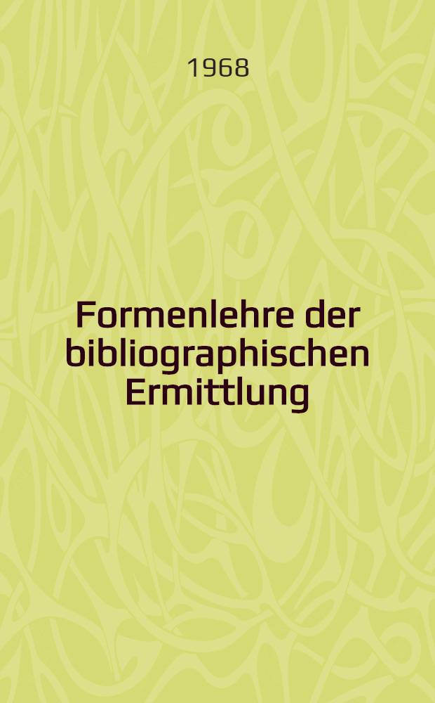 Formenlehre der bibliographischen Ermittlung : Eine Einf&uuml;hrung in die Praxis der Literaturschliessung : Mit einer Beispielsammlung, zahlreichen Einzelbeispielen im Text und dem Modell eines bibliographischen Apparats