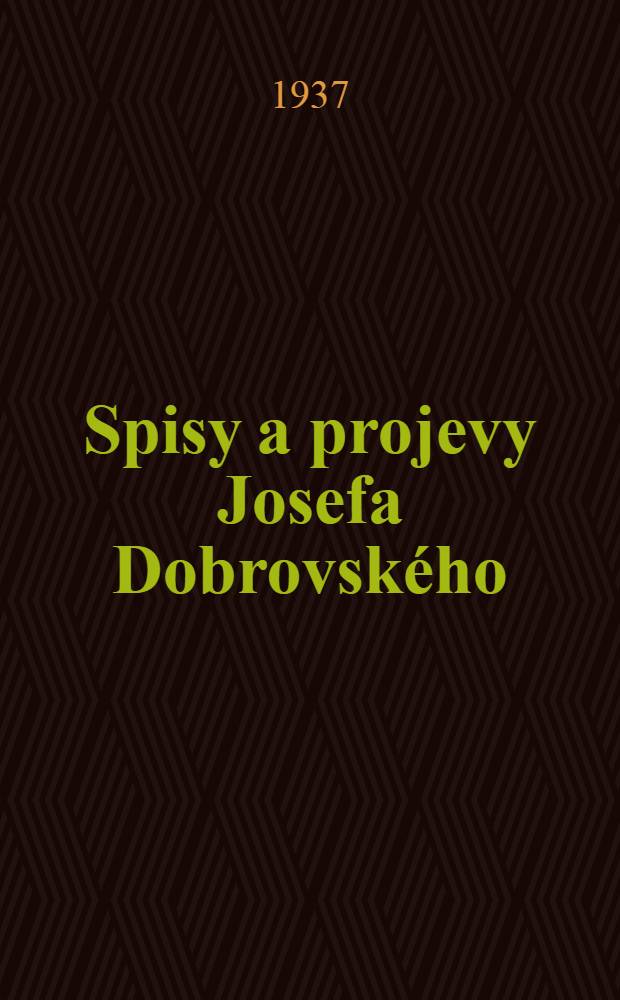 Spisy a projevy Josefa Dobrovského : Vycházejí péči komise pro vydávání spisů Josefa Dobrovského