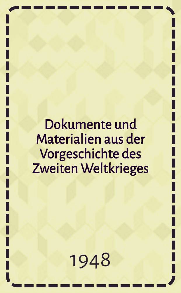Dokumente und Materialien aus der Vorgeschichte des Zweiten Weltkrieges : Aus dem Archiv des deutschen auswärtigen Amtes