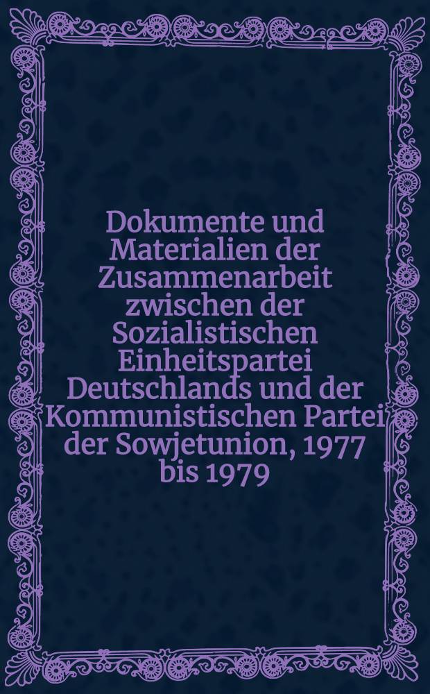 Dokumente und Materialien der Zusammenarbeit zwischen der Sozialistischen Einheitspartei Deutschlands und der Kommunistischen Partei der Sowjetunion, 1977 bis 1979