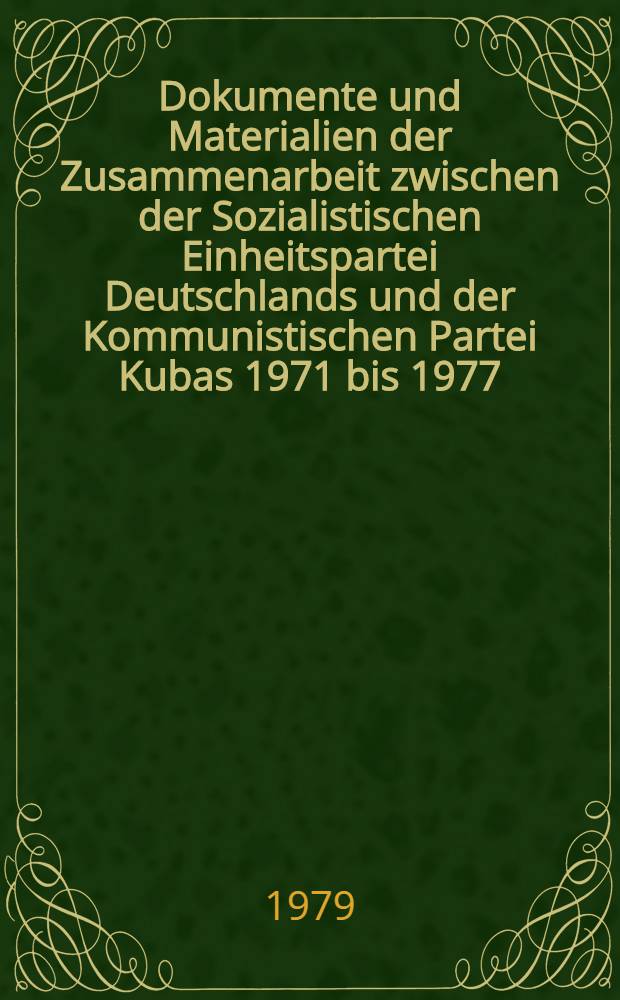 Dokumente und Materialien der Zusammenarbeit zwischen der Sozialistischen Einheitspartei Deutschlands und der Kommunistischen Partei Kubas 1971 bis 1977