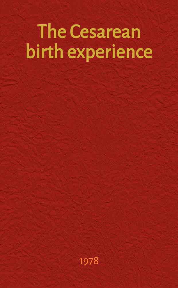The Cesarean birth experience : A practical, comprehensive, a. reassuring guide for parents a. professionals