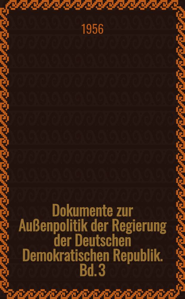 Dokumente zur Außenpolitik der Regierung der Deutschen Demokratischen Republik. Bd. 3 : Vom 22. Mai 1955 bis zum 30. Juni 1956