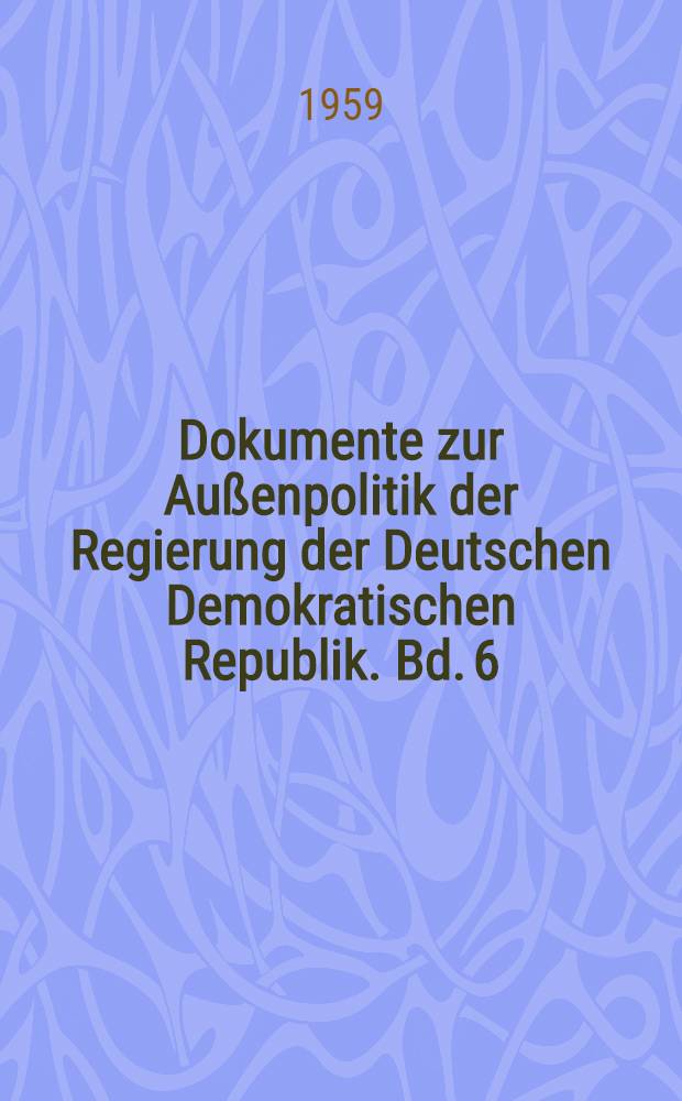Dokumente zur Außenpolitik der Regierung der Deutschen Demokratischen Republik. Bd. 6 : Vom 1. Januar bis zum 31. Dezember 1958