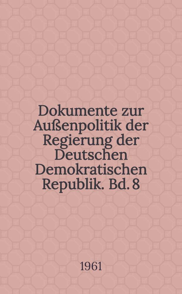 Dokumente zur Außenpolitik der Regierung der Deutschen Demokratischen Republik. Bd. 8 : Vom 1. Januar bis zum 31. Dezember 1960