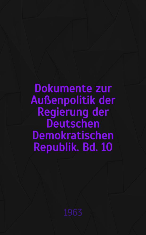 Dokumente zur Außenpolitik der Regierung der Deutschen Demokratischen Republik. Bd. 10 : Vom 1. Januar bis zum 31. Dezember 1962