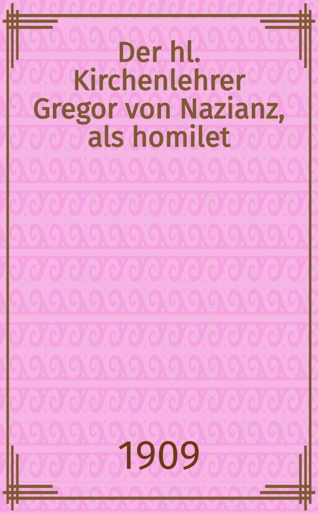 Der hl. Kirchenlehrer Gregor von Nazianz, als homilet : Inaug.-Diss