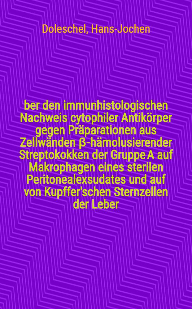 Über den immunhistologischen Nachweis cytophiler Antikörper gegen Präparationen aus Zellwänden β-hämolusierender Streptokokken der Gruppe A auf Makrophagen eines sterilen Peritonealexsudates und auf von Kupffer'schen Sternzellen der Leber : Inaug.-Diss. ... der ... Med. Fak. der ... Univ. zu Bonn