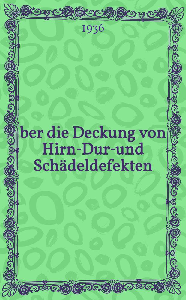 Über die Deckung von Hirn-Dura- und Schädeldefekten : Mit klinischen Beiträgen : Diss. zur Erlangung der Würde eines Doktors der Medizin der Medizinischen Akad. in Düsseldorf