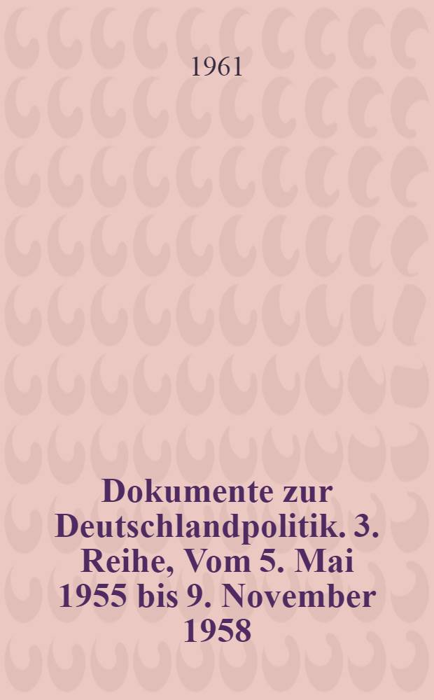 Dokumente zur Deutschlandpolitik. 3. Reihe, Vom 5. Mai 1955 bis 9. November 1958