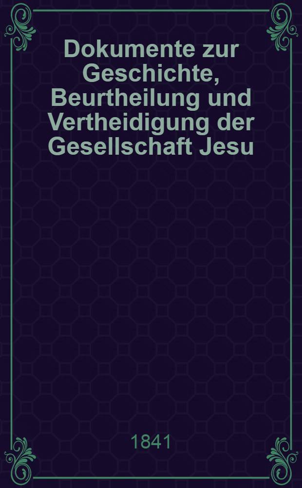 Dokumente zur Geschichte, Beurtheilung und Vertheidigung der Gesellschaft Jesu : Aus dem franz&ouml;sischen &Uuml;bersetzt von einem katholischen Priester der Erzdi&ouml;zese M&uuml;nchen-Freising. [Bd. 1] : 1-IV Dokument
