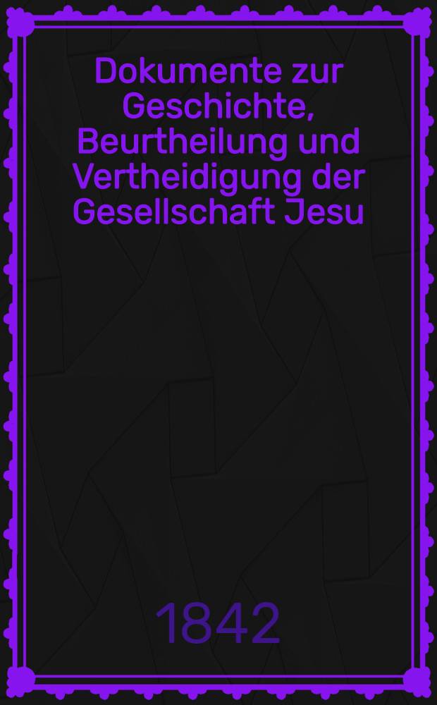 Dokumente zur Geschichte, Beurtheilung und Vertheidigung der Gesellschaft Jesu : Aus dem französischen Übersetzt von einem katholischen Priester der Erzdiözese München-Freising. [Bd. 4] : XII-XIII Dokument