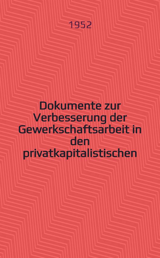 Dokumente zur Verbesserung der Gewerkschaftsarbeit in den privatkapitalistischen : Betrieben