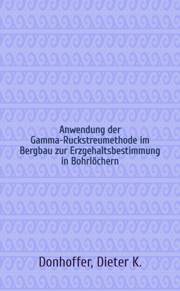 Anwendung der Gamma-Ruckstreumethode im Bergbau zur Erzgehaltsbestimmung in Bohrlöchern
