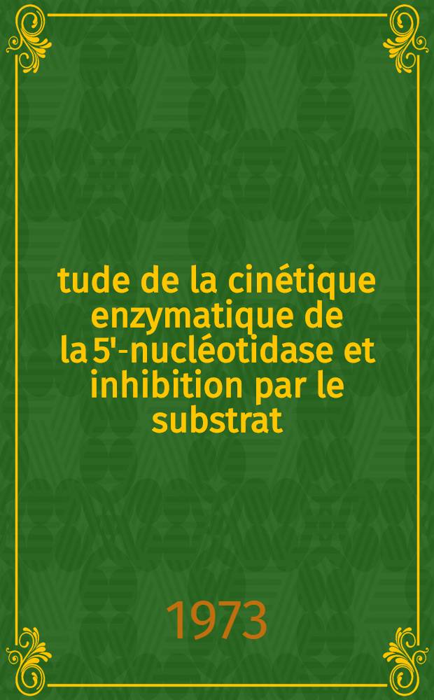 &Eacute;tude de la cin&eacute;tique enzymatique de la 5'-nucl&eacute;otidase et inhibition par le substrat : Applications au s&eacute;rum et au tissu r&eacute;nal humain : Th&egrave;se ..