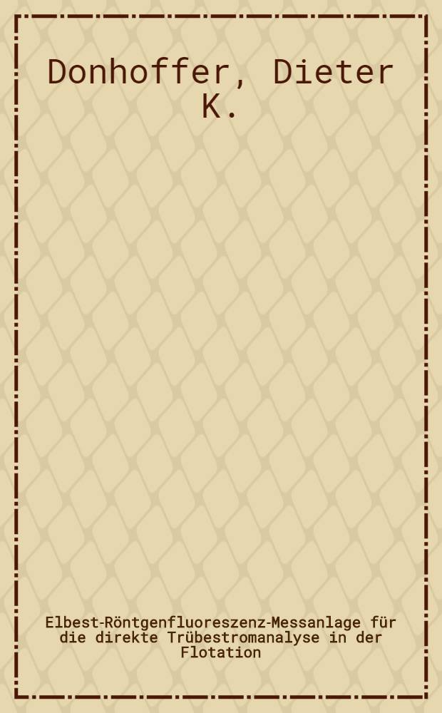 Elbest-Röntgenfluoreszenz-Messanlage für die direkte Trübestromanalyse in der Flotation : Vortr., gehalten am Aufbereitungstechn. Kolloquium der Bergmännischen Verbandes Österreich, Leoben, 16. Nov. 1983