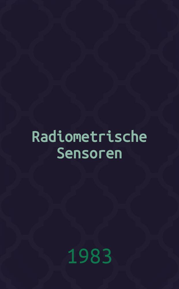 Radiometrische Sensoren : Neue Anwendungen - verbesserte Technologie : Vortr. gehalten anläßlich der Fachtagung SENSOR 83, Basel