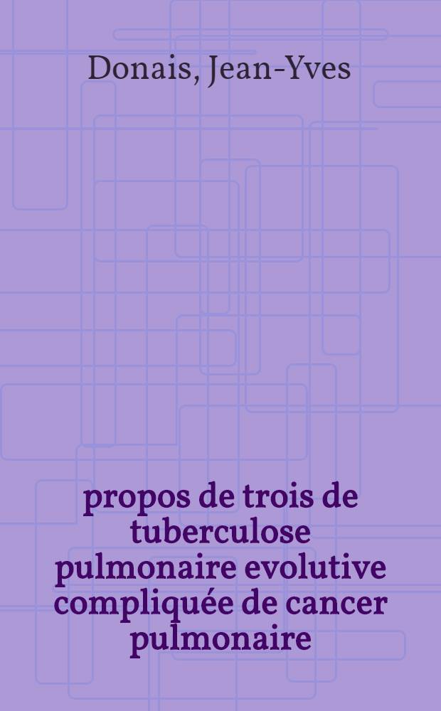 À propos de trois de tuberculose pulmonaire evolutive compliquée de cancer pulmonaire : Thèse pour le doctorat en méd. (diplôme d'État)