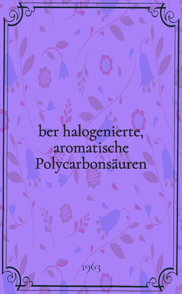 Über halogenierte, aromatische Polycarbonsäuren : Von der Eidgenössischen techn. Hochschule in Zürich ... genehmigte Promotionsarbeit