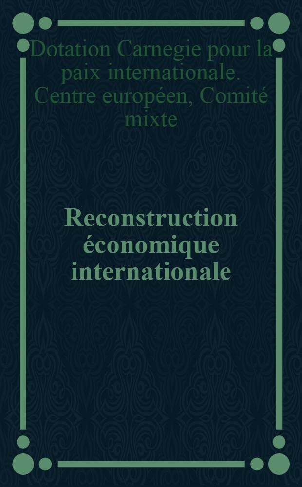 ... Reconstruction économique internationale : Les grands problèmes actuels examinés et discutés par un Comité d'économistes et d'hommes d'affaires