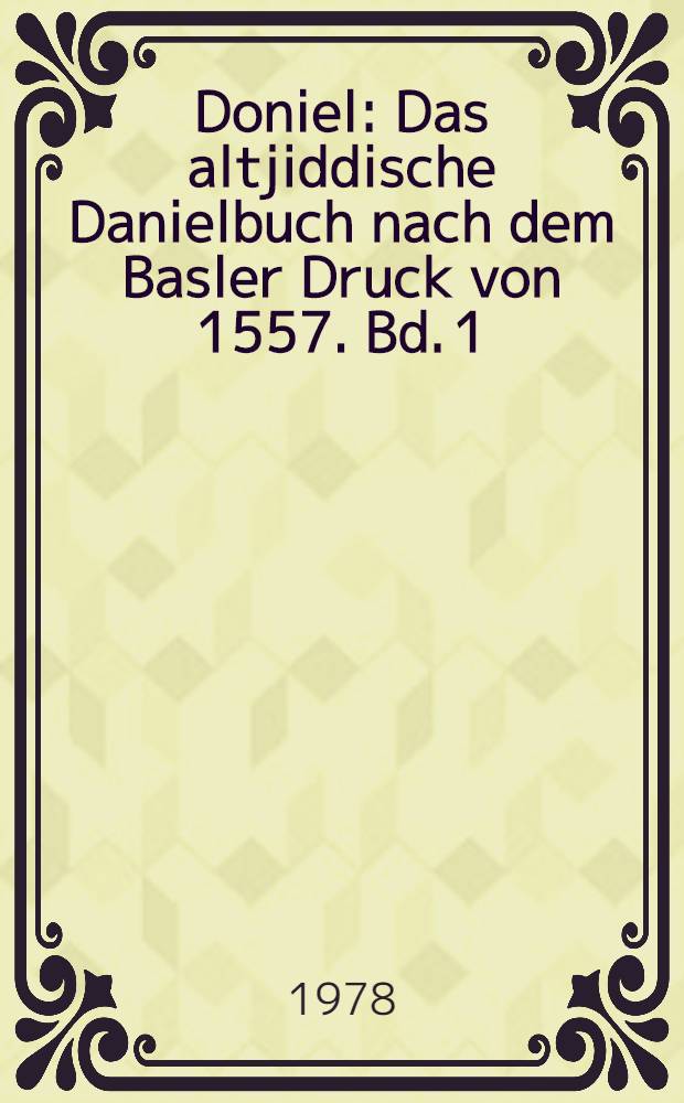 Doniel : Das altjiddische Danielbuch nach dem Basler Druck von 1557. Bd. 1 : Transkription