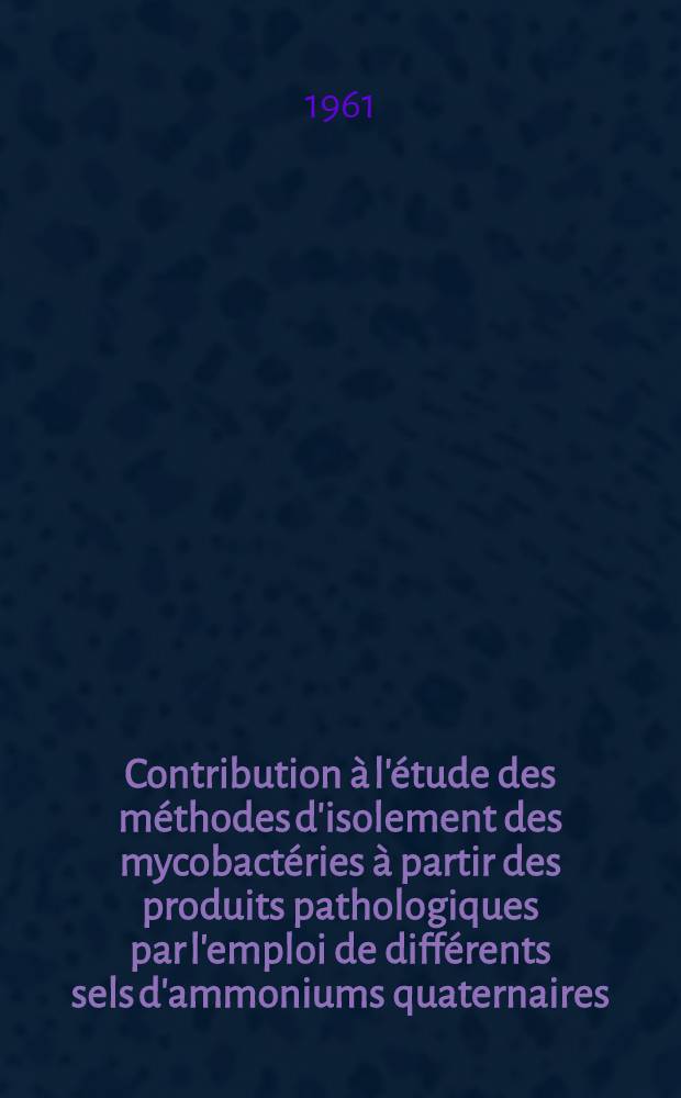 Contribution &agrave; l'&eacute;tude des m&eacute;thodes d'isolement des mycobact&eacute;ries &agrave; partir des produits pathologiques par l'emploi de diff&eacute;rents sels d'ammoniums quaternaires : Th&egrave;se ..