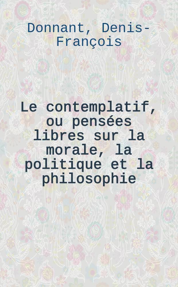 Le contemplatif, ou pensées libres sur la morale, la politique et la philosophie