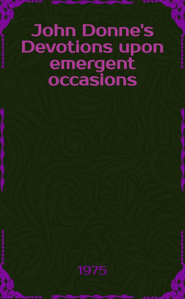 John Donne's Devotions upon emergent occasions : A critical ed. with introd. & comment. Vol. 1