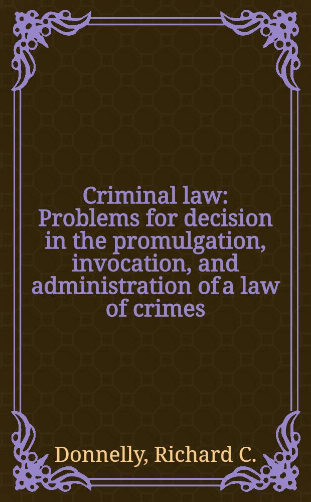 Criminal law : Problems for decision in the promulgation, invocation, and administration of a law of crimes