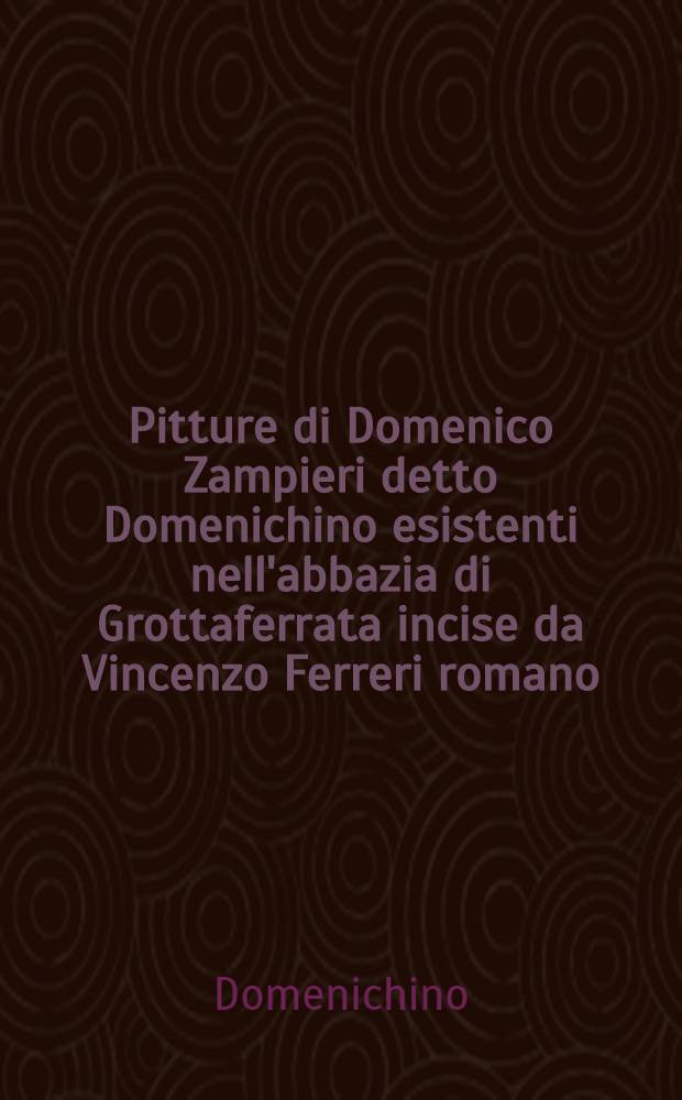 Pitture di Domenico Zampieri detto Domenichino esistenti nell'abbazia di Grottaferrata incise da Vincenzo Ferreri romano