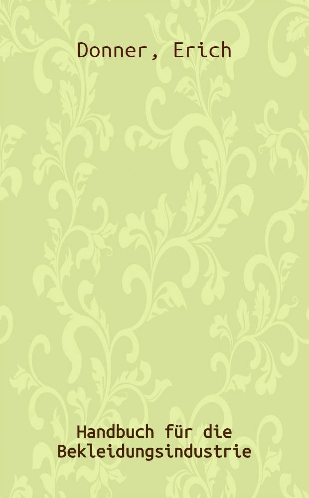 Handbuch für die Bekleidungsindustrie : Ein Lehr- und Nachschlagewerk für die gesamte Bekleidungsindustrie und den Bekleidungseinzelhandel