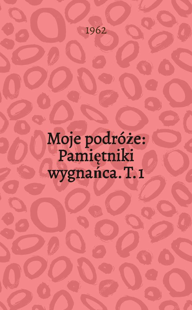 Moje podróże : Pamiętniki wygnańca. T. 1 : [1831-1838]