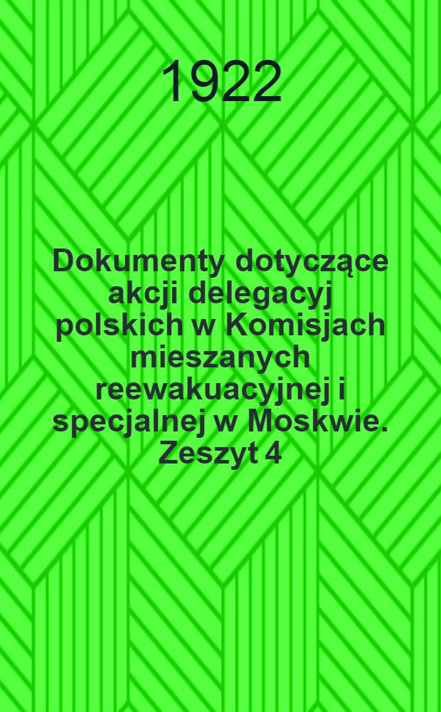 Dokumenty dotyczące akcji delegacyj polskich w Komisjach mieszanych reewakuacyjnej i specjalnej w Moskwie. Zeszyt 4 : I. Sprawy ogólne i II. Komisja specjalna w okresie od 15. II. do 17. V. 1922 R.