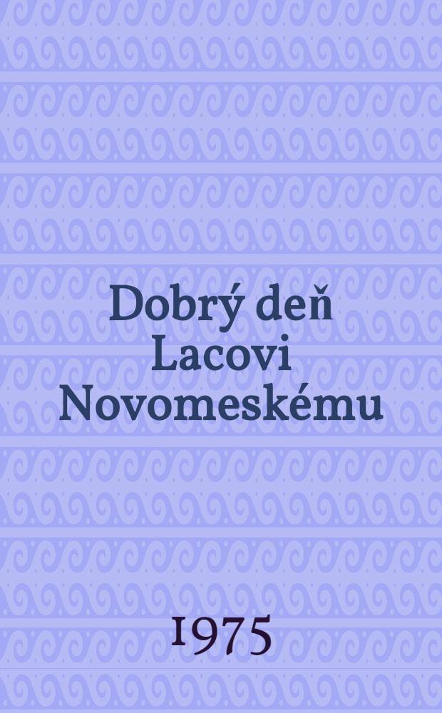 Dobrý deň Lacovi Novomeskému : Básne, pozdravy, vyznania, úvahy k básnikovej sedemdesiatke