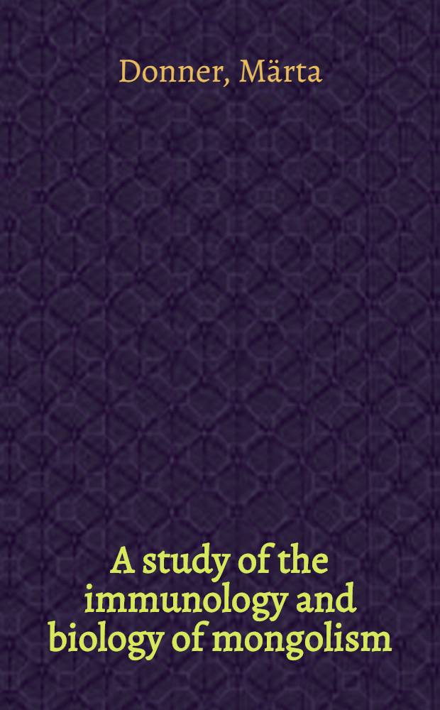 A study of the immunology and biology of mongolism : Academic diss. ... of the faculty of medicine, in the University of Helsinki ..