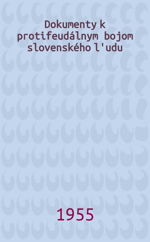 Dokumenty k protifeud&aacute;lnym bojom slovensk&eacute;ho l'udu : (1113-1848)