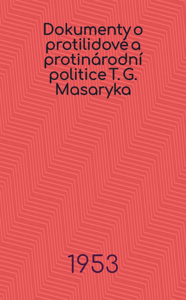 Dokumenty o protilidov&eacute; a protin&aacute;rodn&iacute; politice T. G. Masaryka