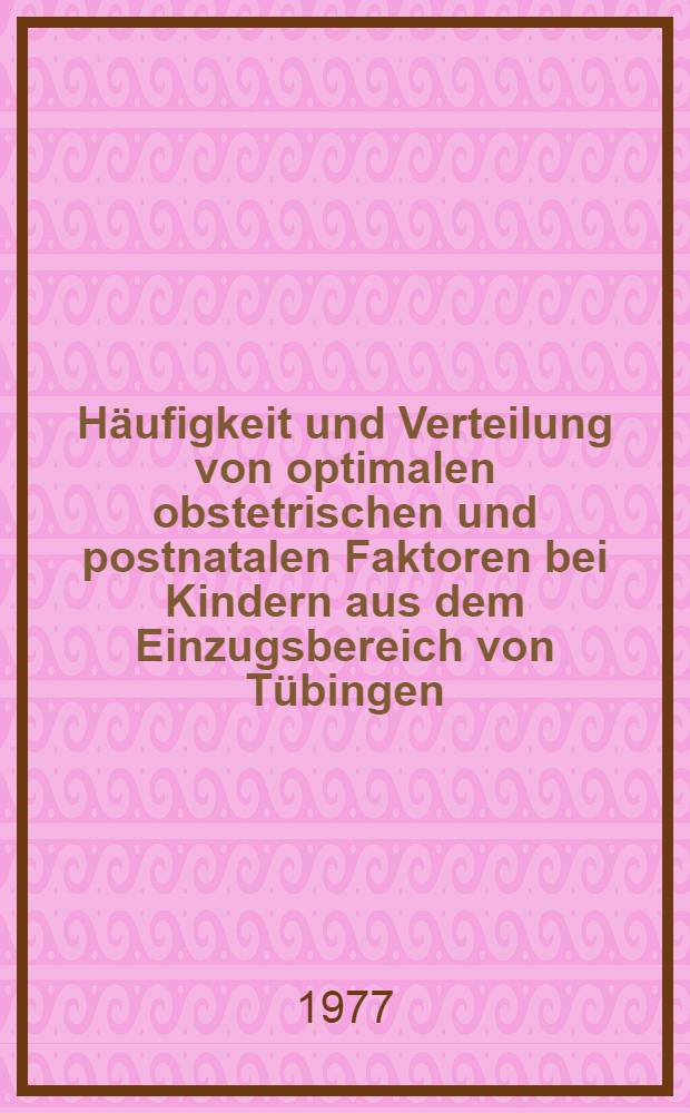 Häufigkeit und Verteilung von optimalen obstetrischen und postnatalen Faktoren bei Kindern aus dem Einzugsbereich von Tübingen : Inaug.-Diss. der Med. Fak. der Univ. zu Tübingen