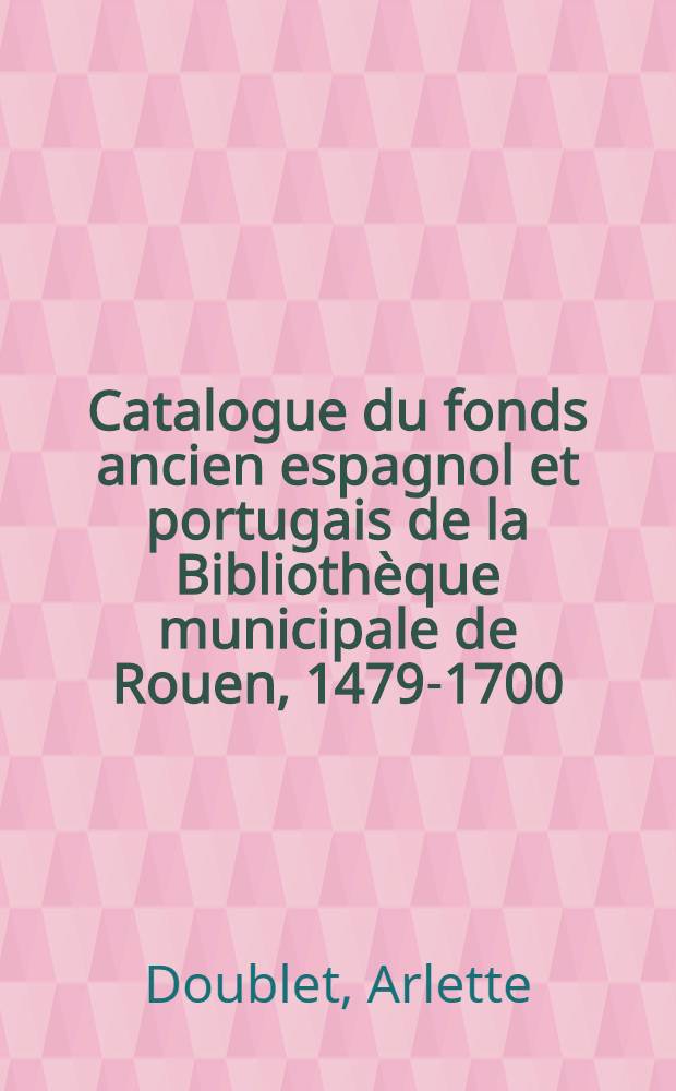 Catalogue du fonds ancien espagnol et portugais de la Bibliothèque municipale de Rouen, 1479-1700
