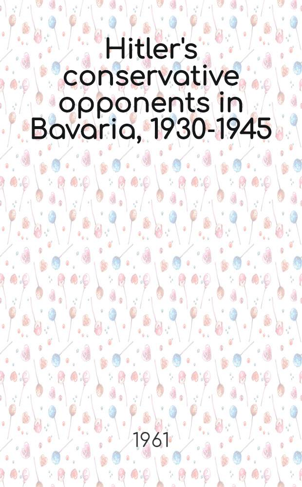 Hitler's conservative opponents in Bavaria, 1930-1945 : A study of catholic, monarchist, and separatist anti-Nazi activities