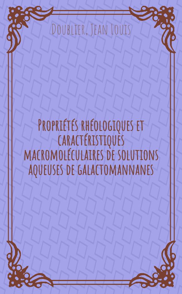 Propri&eacute;t&eacute;s rh&eacute;ologiques et caract&eacute;ristiques macromol&eacute;culaires de solutions aqueuses de galactomannanes : Th&egrave;se ... pr&eacute;s. &agrave; l'Univ. Paris VI